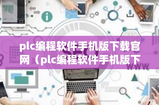 plc编程软件手机版下载官网（plc编程软件手机版下载官网）