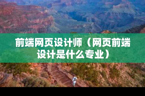 前端网页设计师（网页前端设计是什么专业）