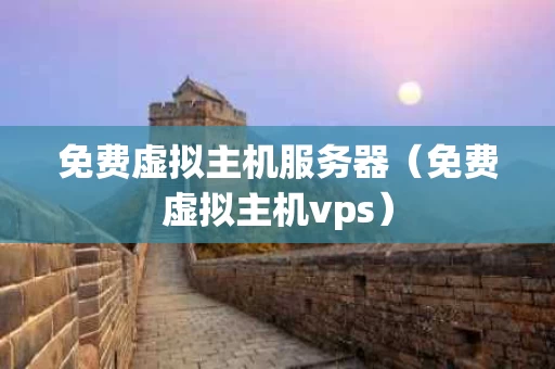 免费虚拟主机服务器（免费虚拟主机vps）
