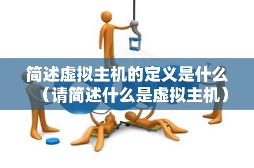 简述虚拟主机的定义是什么（请简述什么是虚拟主机）