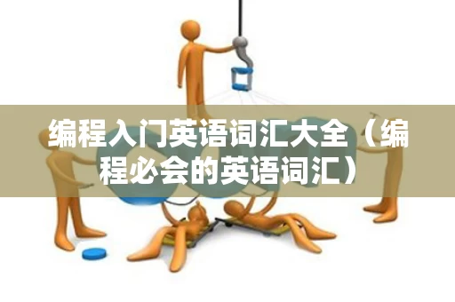编程入门英语词汇大全（编程必会的英语词汇）