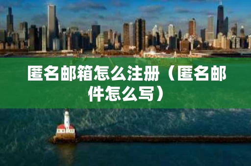 匿名邮箱怎么注册（匿名邮件怎么写）