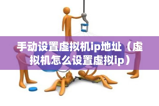 手动设置虚拟机ip地址（虚拟机怎么设置虚拟ip）