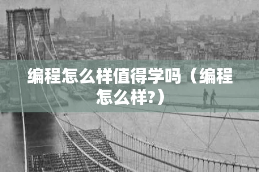 编程怎么样值得学吗（编程怎么样?）