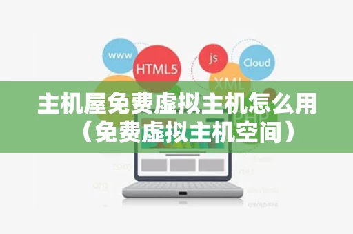 主机屋免费虚拟主机怎么用（免费虚拟主机空间）