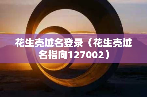 花生壳域名登录（花生壳域名指向127002）