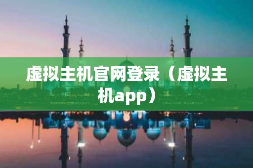 虚拟主机官网登录（虚拟主机app）