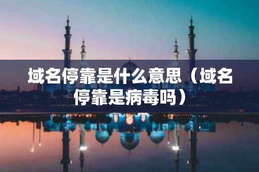 域名停靠是什么意思（域名停靠是病毒吗）