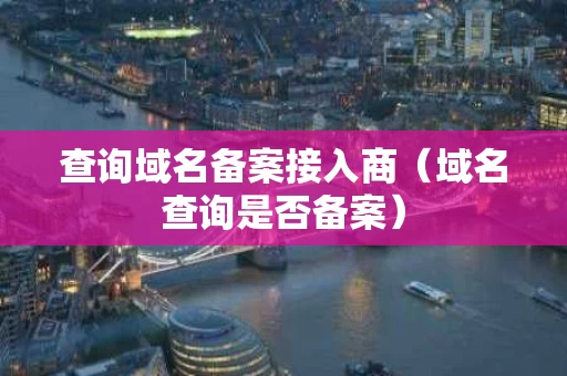 查询域名备案接入商（域名查询是否备案）