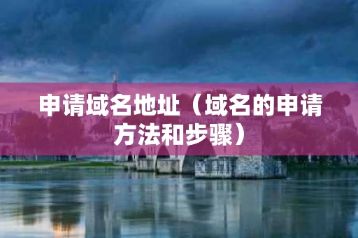 申请域名地址（域名的申请方法和步骤）