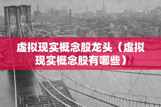 虚拟现实概念股龙头（虚拟现实概念股有哪些）