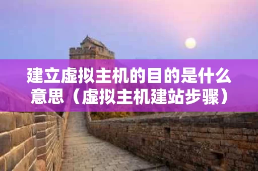 建立虚拟主机的目的是什么意思（虚拟主机建站步骤）