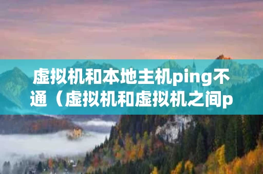 虚拟机和本地主机ping不通（虚拟机和虚拟机之间ping不通）