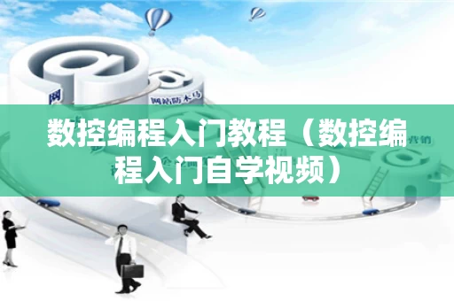 数控编程入门教程（数控编程入门自学视频）