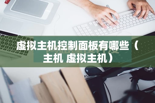 虚拟主机控制面板有哪些（主机 虚拟主机）