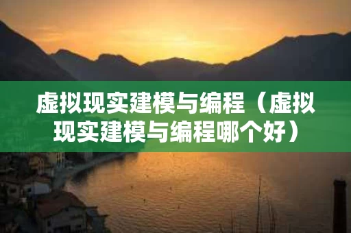 虚拟现实建模与编程（虚拟现实建模与编程哪个好）