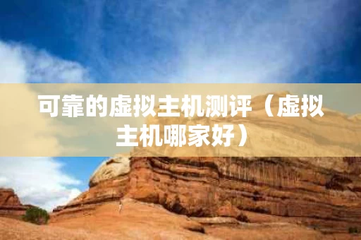 可靠的虚拟主机测评（虚拟主机哪家好）