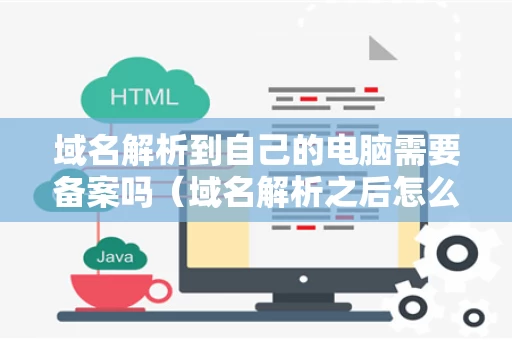 域名解析到自己的电脑需要备案吗（域名解析之后怎么用）