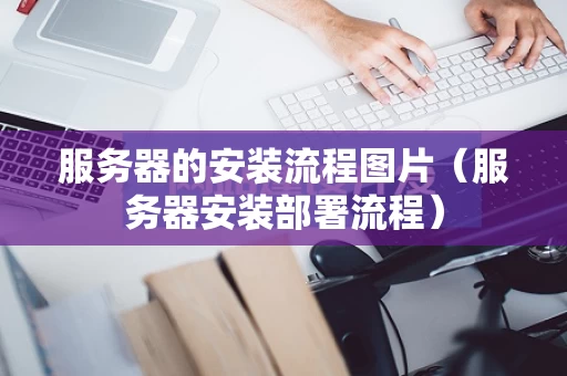 服务器的安装流程图片（服务器安装部署流程）
