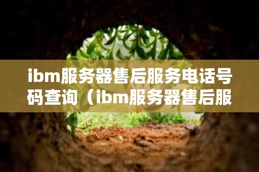ibm服务器售后服务电话号码查询（ibm服务器售后服务电话号码查询是多少）