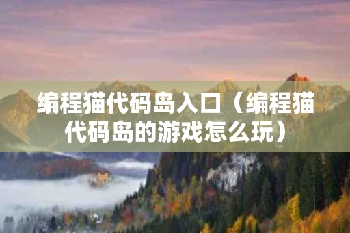 编程猫代码岛入口（编程猫代码岛的游戏怎么玩）
