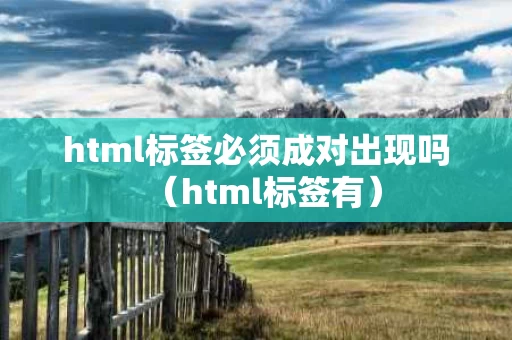 html标签必须成对出现吗（html标签有）