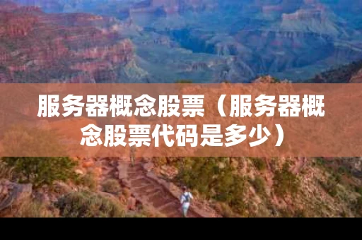 服务器概念股票（服务器概念股票代码是多少）