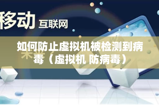 如何防止虚拟机被检测到病毒（虚拟机 防病毒）