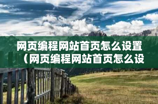 网页编程网站首页怎么设置（网页编程网站首页怎么设置不了）