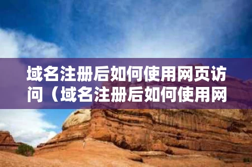 域名注册后如何使用网页访问（域名注册后如何使用网页访问权限）