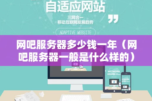 网吧服务器多少钱一年（网吧服务器一般是什么样的）