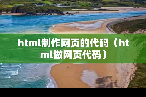 html制作网页的代码（html做网页代码）