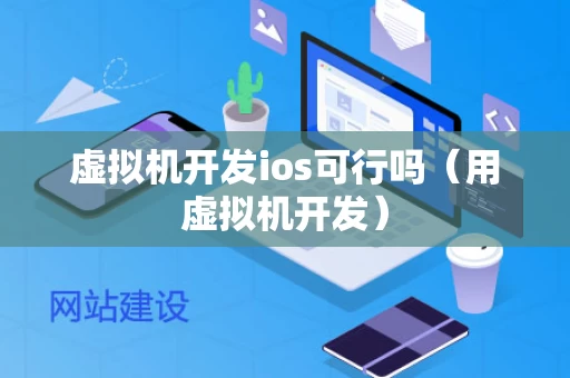 虚拟机开发ios可行吗（用虚拟机开发）