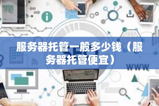 服务器托管一般多少钱（服务器托管便宜）