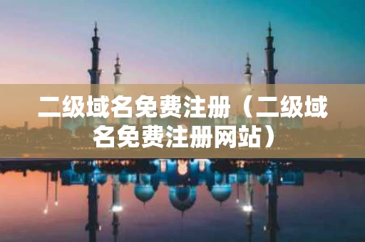 二级域名免费注册（二级域名免费注册网站）