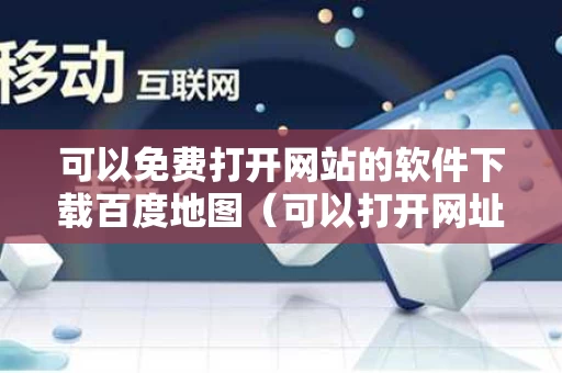 可以免费打开网站的软件下载百度地图（可以打开网址的软件）