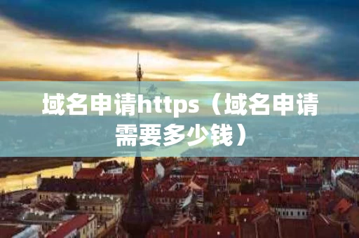 域名申请https（域名申请需要多少钱）