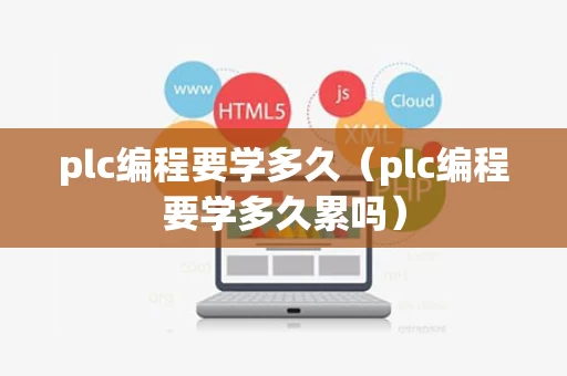 plc编程要学多久（plc编程要学多久累吗）