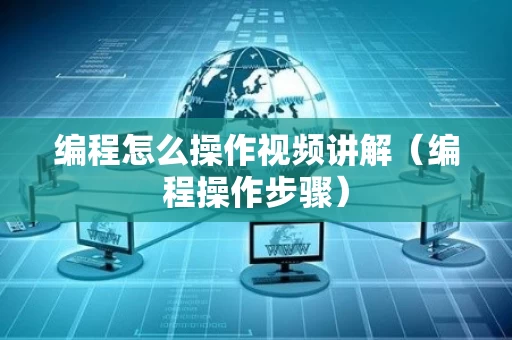 编程怎么操作视频讲解（编程操作步骤）
