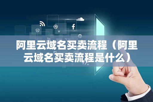 阿里云域名买卖流程（阿里云域名买卖流程是什么）