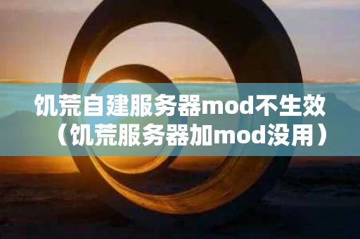 饥荒自建服务器mod不生效（饥荒服务器加mod没用）