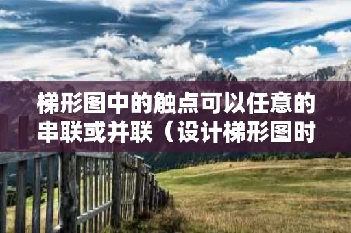 梯形图中的触点可以任意的串联或并联（设计梯形图时串联一个动断触点）