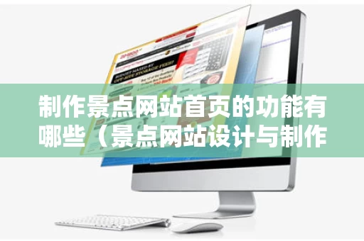 制作景点网站首页的功能有哪些（景点网站设计与制作）
