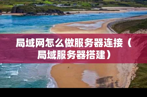 局域网怎么做服务器连接（局域服务器搭建）