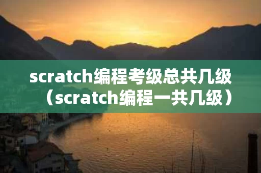 scratch编程考级总共几级（scratch编程一共几级）
