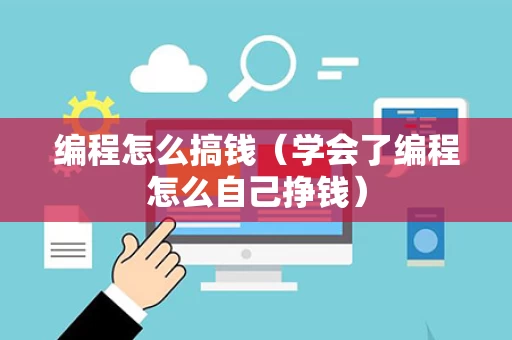 编程怎么搞钱（学会了编程怎么自己挣钱）