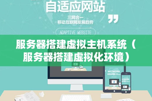 服务器搭建虚拟主机系统（服务器搭建虚拟化环境）