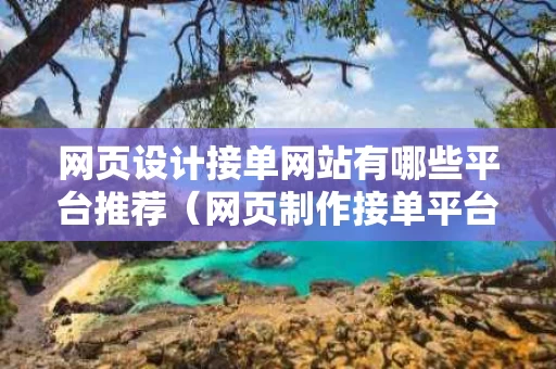 网页设计接单网站有哪些平台推荐（网页制作接单平台）