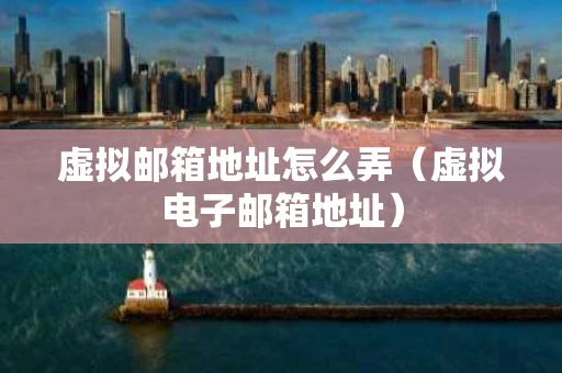 虚拟邮箱地址怎么弄（虚拟电子邮箱地址）