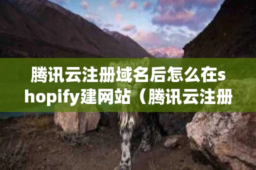 腾讯云注册域名后怎么在shopify建网站（腾讯云注册的域名需要备案吗）